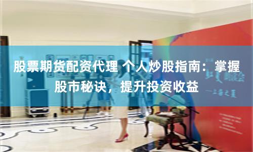 股票期货配资代理 个人炒股指南：掌握股市秘诀，提升投资收益