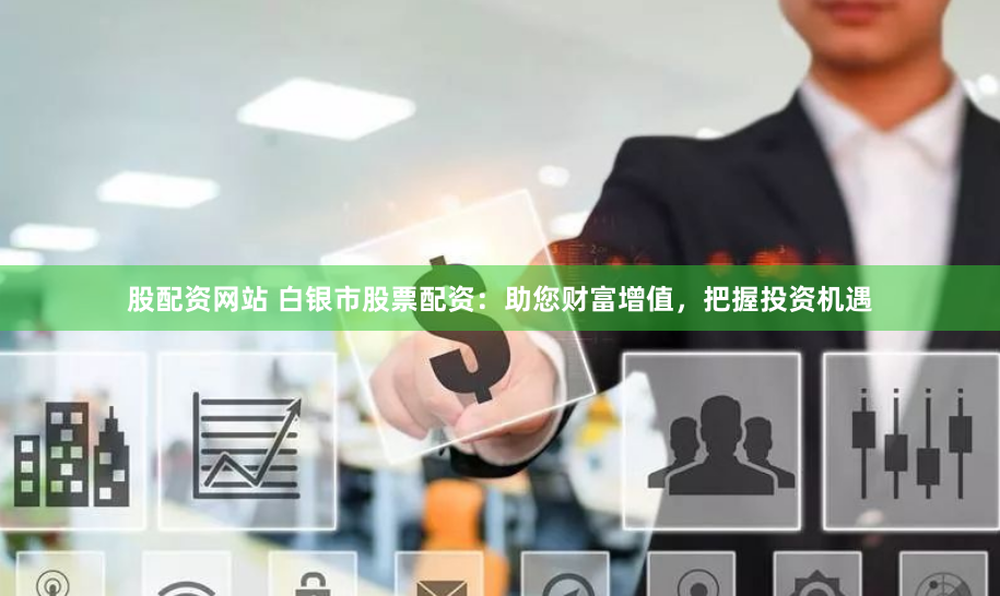 股配资网站 白银市股票配资：助您财富增值，把握投资机遇