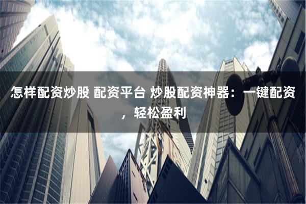 怎样配资炒股 配资平台 炒股配资神器：一键配资，轻松盈利