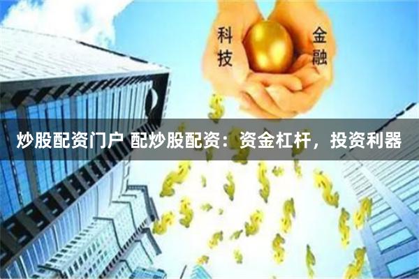 炒股配资门户 配炒股配资：资金杠杆，投资利器