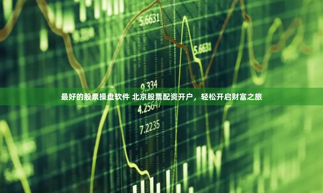 最好的股票操盘软件 北京股票配资开户，轻松开启财富之旅
